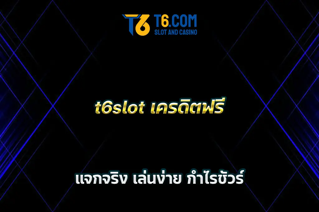 t6slot เครดิตฟรี แจกจริง เล่นง่าย กำไรชัวร์